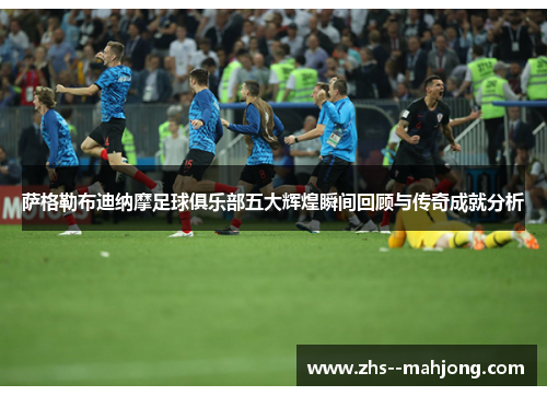 萨格勒布迪纳摩足球俱乐部五大辉煌瞬间回顾与传奇成就分析 萨格勒布迪纳摩足球俱乐部五大辉煌瞬间回顾与传奇成就分析