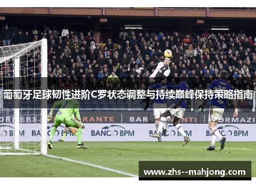 葡萄牙足球韧性进阶C罗状态调整与持续巅峰保持策略指南