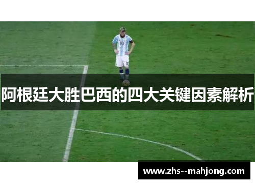 阿根廷大胜巴西的四大关键因素解析