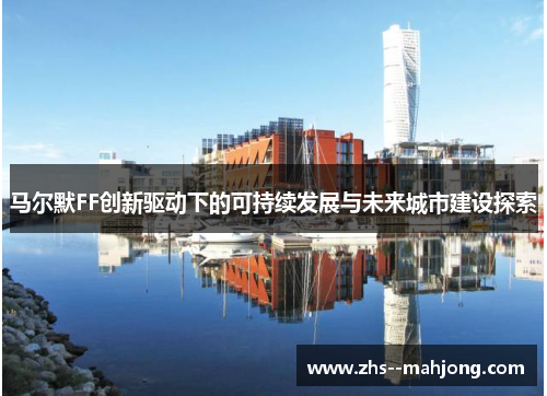 马尔默FF创新驱动下的可持续发展与未来城市建设探索 马尔默FF创新驱动下的可持续发展与未来城市建设探索