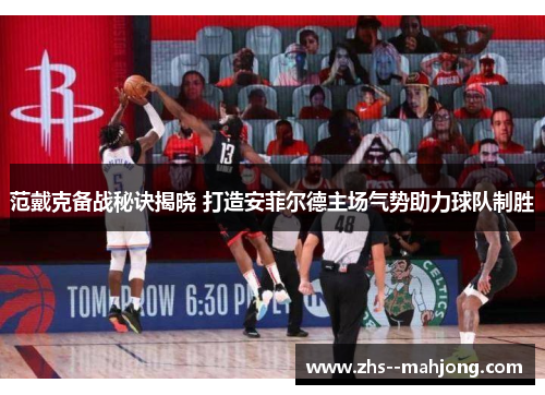 范戴克备战秘诀揭晓 打造安菲尔德主场气势助力球队制胜