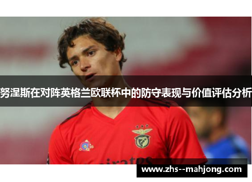 努涅斯在对阵英格兰欧联杯中的防守表现与价值评估分析