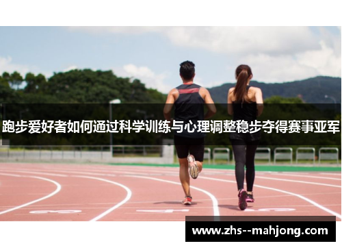 跑步爱好者如何通过科学训练与心理调整稳步夺得赛事亚军