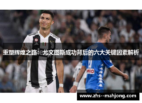 重塑辉煌之路：尤文图斯成功背后的六大关键因素解析