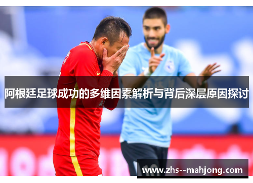 阿根廷足球成功的多维因素解析与背后深层原因探讨 阿根廷足球成功的多维因素解析与背后深层原因探讨