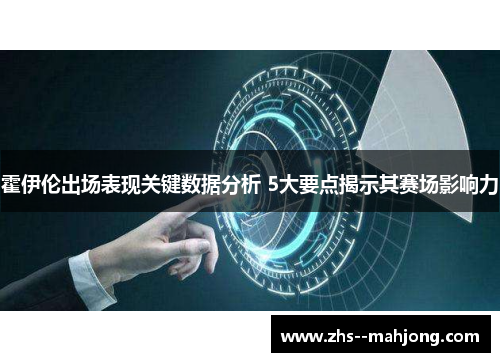 霍伊伦出场表现关键数据分析 5大要点揭示其赛场影响力