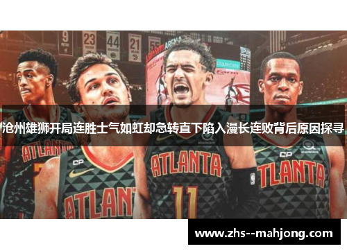 沧州雄狮开局连胜士气如虹却急转直下陷入漫长连败背后原因探寻