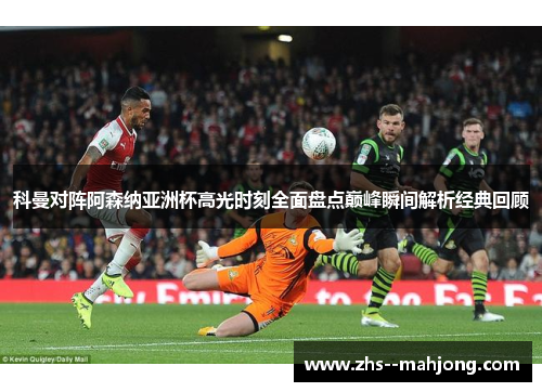 科曼对阵阿森纳亚洲杯高光时刻全面盘点巅峰瞬间解析经典回顾
