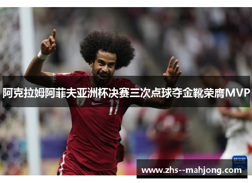 阿克拉姆阿菲夫亚洲杯决赛三次点球夺金靴荣膺MVP 阿克拉姆阿菲夫亚洲杯决赛三次点球夺金靴荣膺MVP