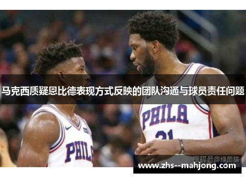 马克西质疑恩比德表现方式反映的团队沟通与球员责任问题
