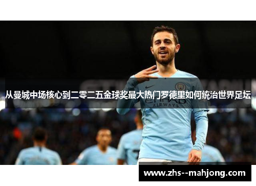 从曼城中场核心到二零二五金球奖最大热门罗德里如何统治世界足坛