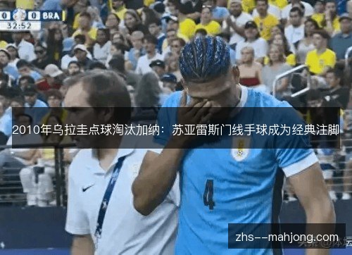 2010年乌拉圭点球淘汰加纳：苏亚雷斯门线手球成为经典注脚