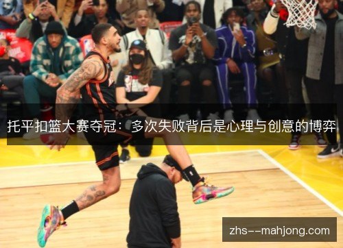 托平扣篮大赛夺冠:多次失败背后是心理与创意的博弈 托平扣篮大赛夺冠:多次失败背后是心理与创意的博弈